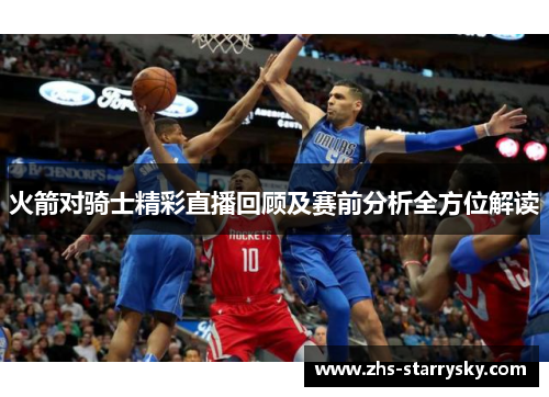 火箭对骑士精彩直播回顾及赛前分析全方位解读