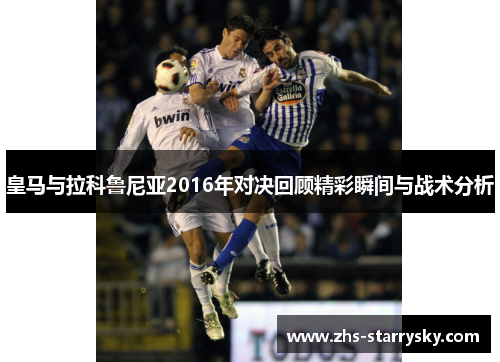 皇马与拉科鲁尼亚2016年对决回顾精彩瞬间与战术分析